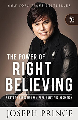 The Power of Right Believing: 7 Keys to Freedom from Fear, Guilt, and Addiction