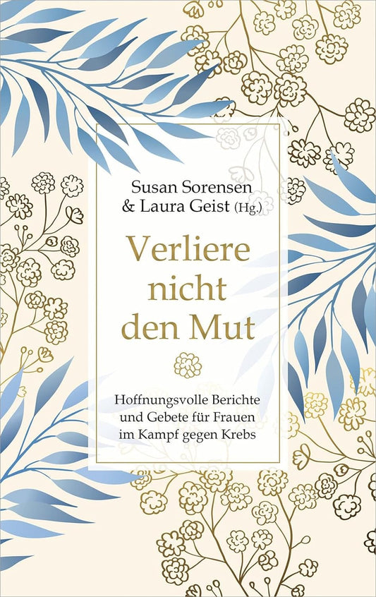 Verliere nicht den Mut Hoffnungsvolle Berichte und Gebete für Frauen im Kampf gegen Krebs.